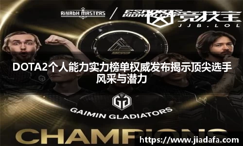 DOTA2个人能力实力榜单权威发布揭示顶尖选手风采与潜力