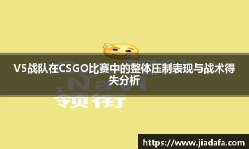 V5战队在CSGO比赛中的整体压制表现与战术得失分析