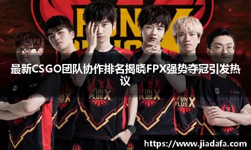 最新CSGO团队协作排名揭晓FPX强势夺冠引发热议