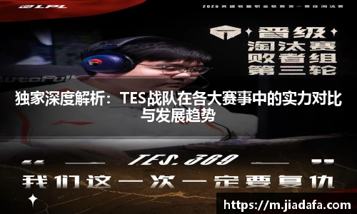 独家深度解析：TES战队在各大赛事中的实力对比与发展趋势
