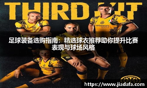 足球装备选购指南：精选球衣推荐助你提升比赛表现与球场风格