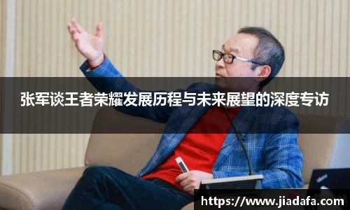 张军谈王者荣耀发展历程与未来展望的深度专访