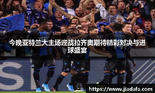 今晚亚特兰大主场迎战拉齐奥期待精彩对决与进球盛宴