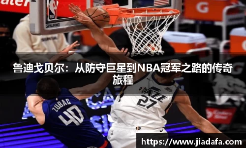 鲁迪戈贝尔：从防守巨星到NBA冠军之路的传奇旅程