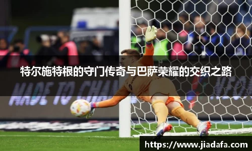 特尔施特根的守门传奇与巴萨荣耀的交织之路