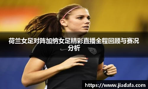 荷兰女足对阵加纳女足精彩直播全程回顾与赛况分析