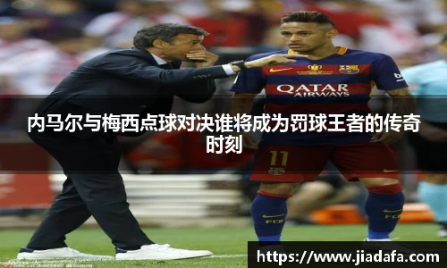 内马尔与梅西点球对决谁将成为罚球王者的传奇时刻