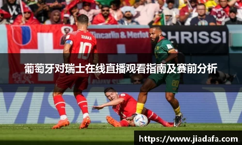 葡萄牙对瑞士在线直播观看指南及赛前分析