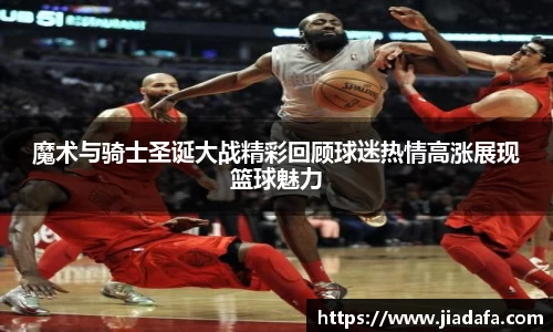 魔术与骑士圣诞大战精彩回顾球迷热情高涨展现篮球魅力