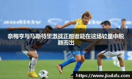 奈梅亨与马斯特里激战正酣谁能在这场较量中脱颖而出
