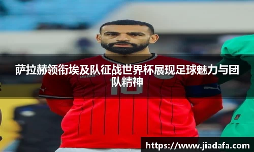 萨拉赫领衔埃及队征战世界杯展现足球魅力与团队精神