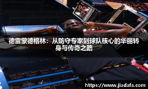 德雷蒙德格林：从防守专家到球队核心的华丽转身与传奇之路