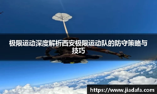 极限运动深度解析西安极限运动队的防守策略与技巧