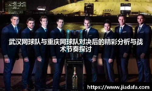 武汉网球队与重庆网球队对决后的精彩分析与战术节奏探讨
